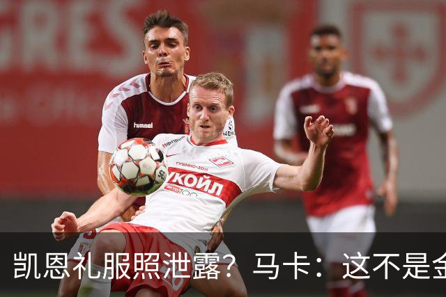 凯恩礼服照泄露？马卡：这不是金球奖宣传照，实为欧冠大战预热图