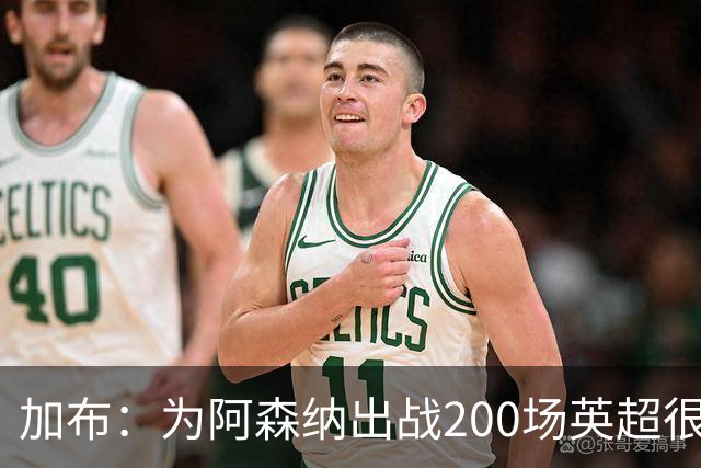 加布：为阿森纳出战200场英超很自豪；最重要的是拿到3分