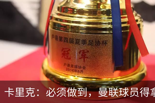 卡里克：必须做到，曼联球员得拿出该有的样子