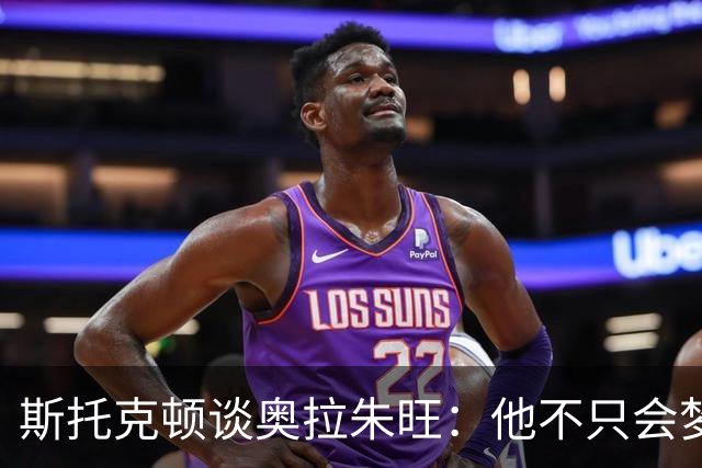 斯托克顿谈奥拉朱旺：他不只会梦幻脚步 攻防两端都极难对付