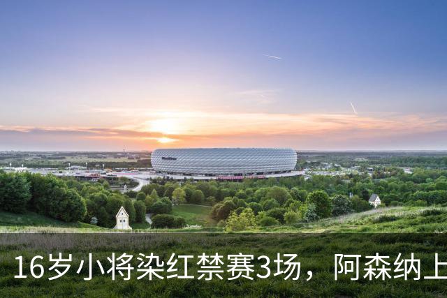 16岁小将染红禁赛3场，阿森纳上诉，摩根怒斥对手伐木